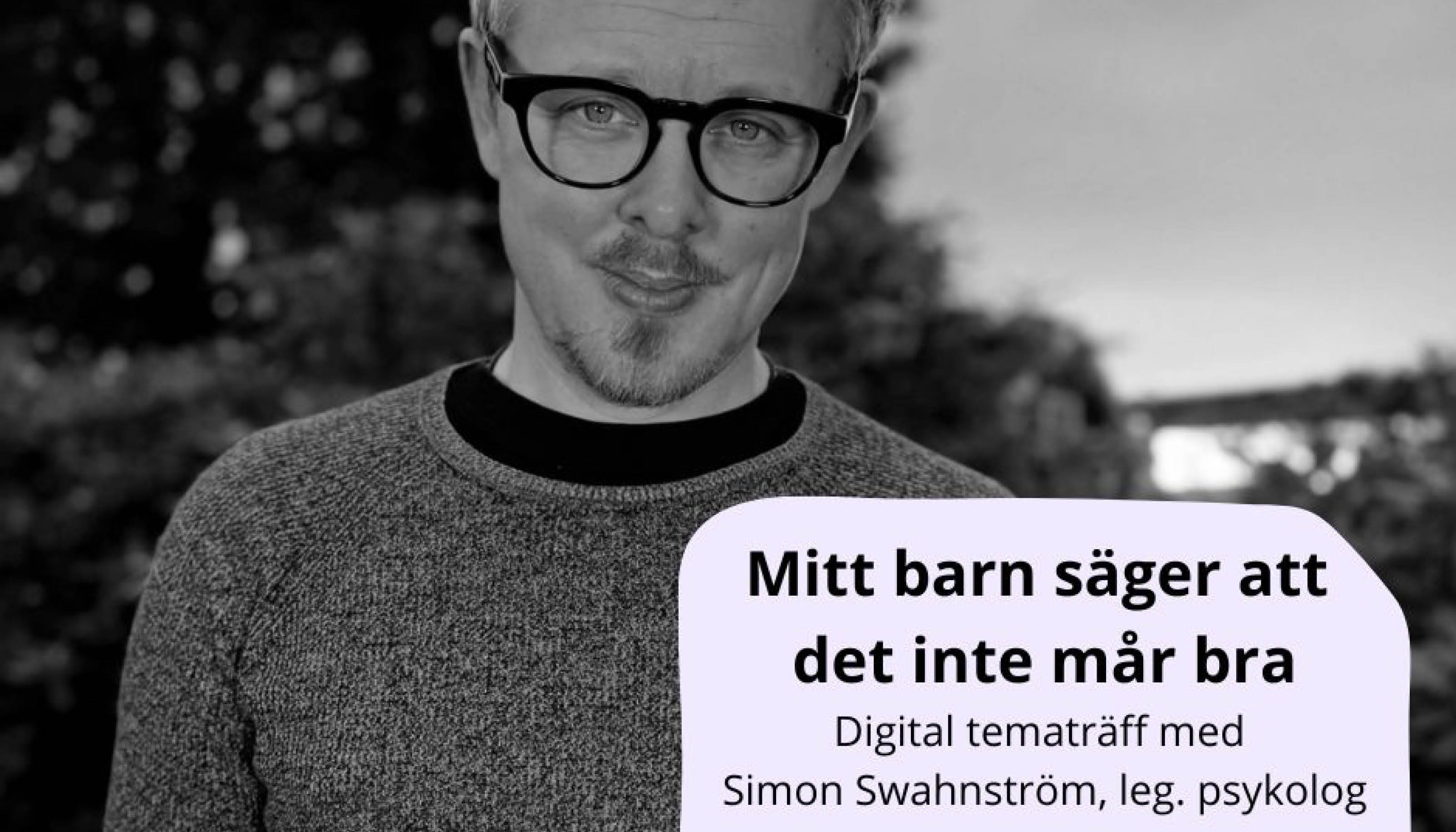 Porträttbild av en man och texten: Mitt barn säger att det inte mår bra, digital tematräff med psykolog Simon Swahnström, leg psykolog.